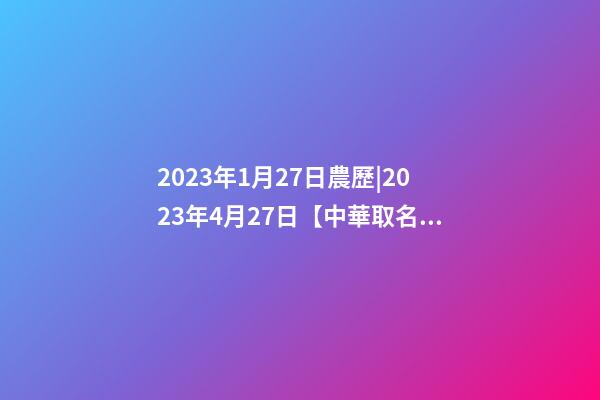 2023年1月27日農歷|2023年4月27日【中華取名網】與武漢XXX管理有限公司簽約-第1張-公司起名-玄機派